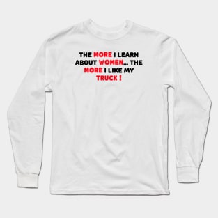 THE MORE I LEARN ABOUT WOMEN THE MORE I LIKE MY TRUCK Long Sleeve T-Shirt